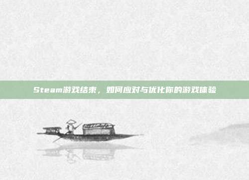 Steam游戏结束，如何应对与优化你的游戏体验