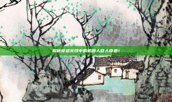 揭秘穿越火线中的机器人救人奇迹!