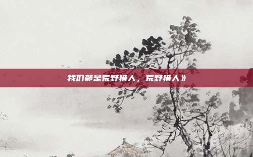 我们都是荒野猎人，荒野猎人》