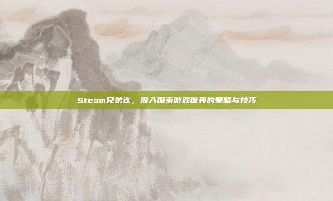 Steam兄弟连,深入探索游戏世界的策略与技巧