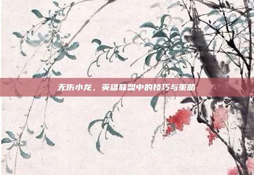 无伤小龙，英雄联盟中的技巧与策略