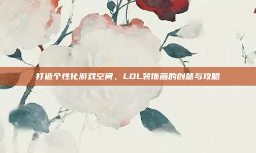打造个性化游戏空间，LOL装饰画的创意与攻略