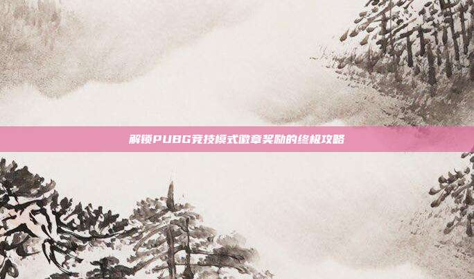 解锁PUBG竞技模式徽章奖励的终极攻略