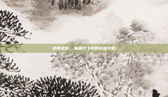 绝地求生,油桶炸飞车的终极攻略