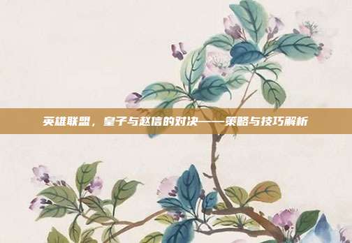 英雄联盟，皇子与赵信的对决——策略与技巧解析