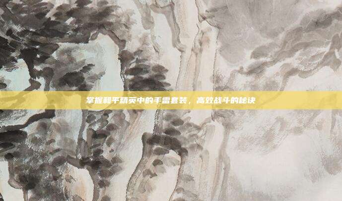 掌握和平精英中的手雷套装，高效战斗的秘诀