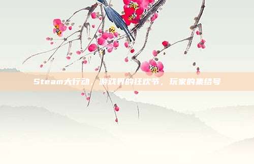 Steam大行动，游戏界的狂欢节，玩家的集结号