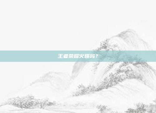 王者荣耀火爆吗？