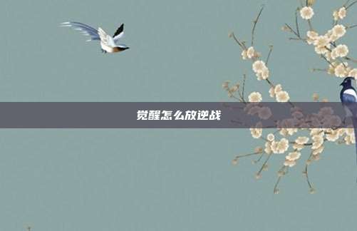 觉醒怎么放逆战
