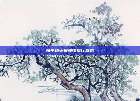 和平精英换弹慢排行攻略