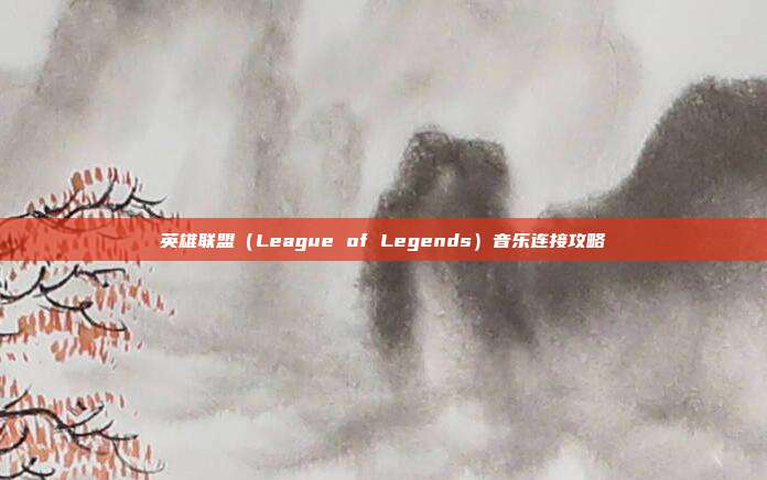 英雄联盟(League of Legends)音乐连接攻略