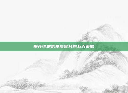 提升绝地求生信誉分的五大策略