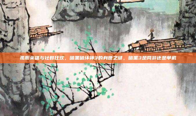 孤胆英雄与社群狂欢，暗黑破坏神3的身世之谜，暗黑3是网游还是单机