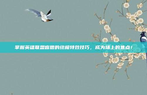 掌握英雄联盟盲僧的终极特效技巧,成为场上的焦点!