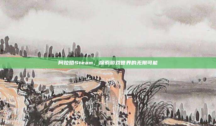 阿拉哈Steam，探索游戏世界的无限可能