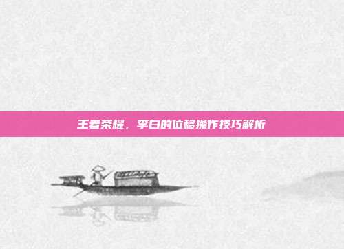 王者荣耀,李白的位移操作技巧解析