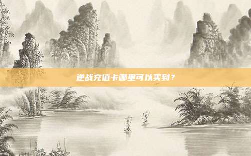 逆战充值卡哪里可以买到？