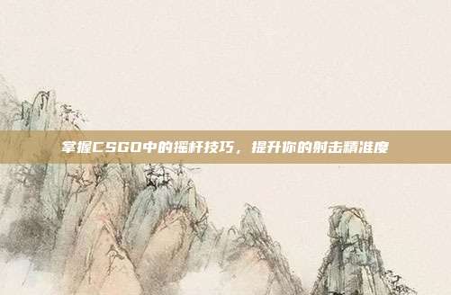 掌握CSGO中的摇杆技巧,提升你的射击精准度