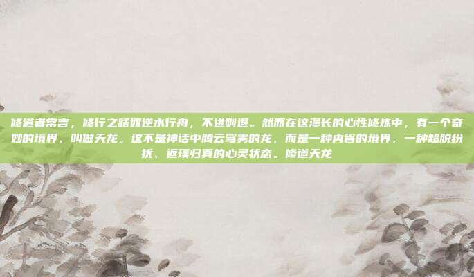 修道者常言，修行之路如逆水行舟，不进则退。然而在这漫长的心性修炼中，有一个奇妙的境界，叫做天龙。这不是神话中腾云驾雾的龙，而是一种内省的境界，一种超脱纷扰、返璞归真的心灵状态。修道天龙