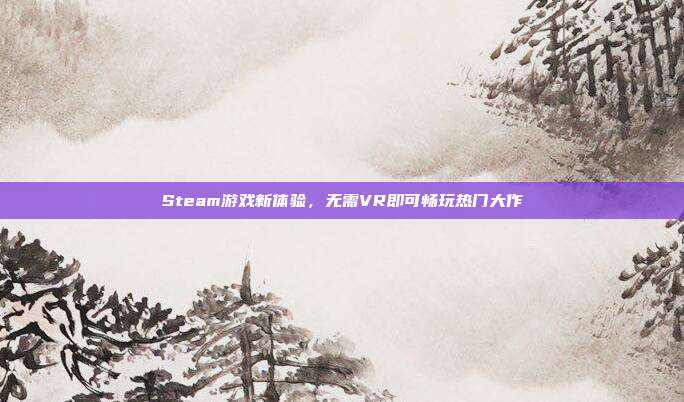 Steam游戏新体验,无需VR即可畅玩热门大作