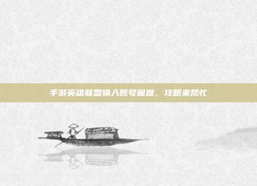 手游英雄联盟输入账号困难,攻略来帮忙