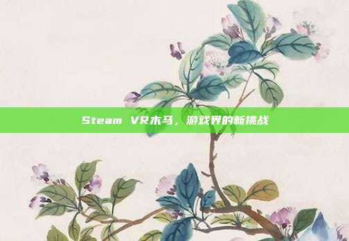 Steam VR木马，游戏界的新挑战