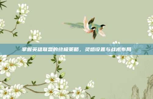 掌握英雄联盟的终极策略，灵感设置与战术布局