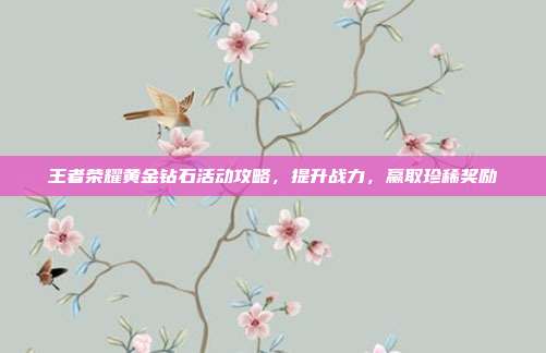 王者荣耀黄金钻石活动攻略，提升战力，赢取珍稀奖励