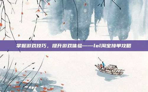 掌握游戏技巧，提升游戏体验——lol淘宝接单攻略