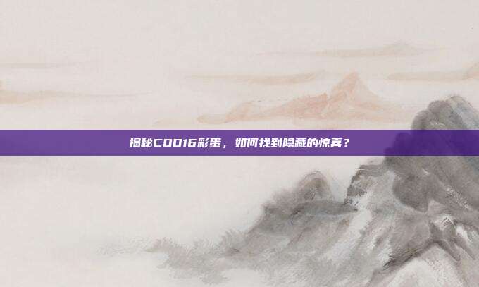 揭秘COD16彩蛋，如何找到隐藏的惊喜？