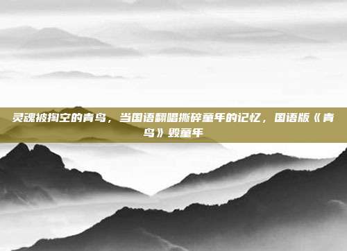 灵魂被掏空的青鸟,当国语翻唱撕碎童年的记忆,国语版《青鸟》毁童年