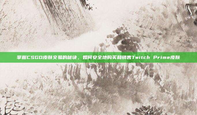 掌握CSGO皮肤交易的秘诀，如何安全地购买和销售Twitch Prime皮肤