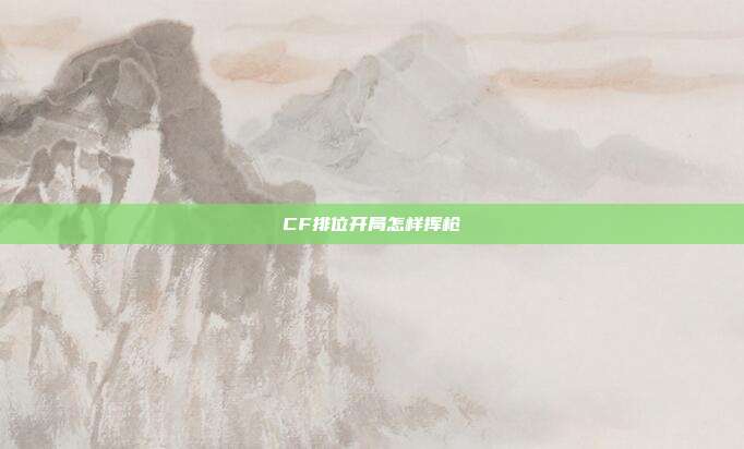 CF排位开局怎样挥枪
