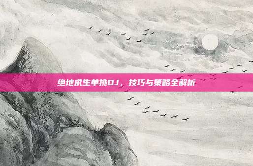 绝地求生单挑DJ，技巧与策略全解析