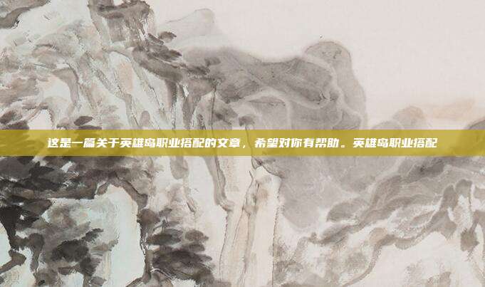 这是一篇关于英雄岛职业搭配的文章，希望对你有帮助。英雄岛职业搭配