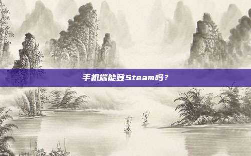 手机端能登Steam吗？