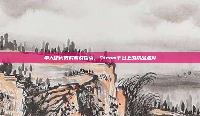 单人休闲养成游戏指南，Steam平台上的精品选择