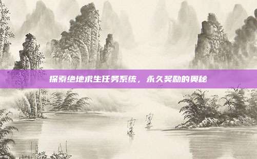 探索绝地求生任务系统，永久奖励的奥秘