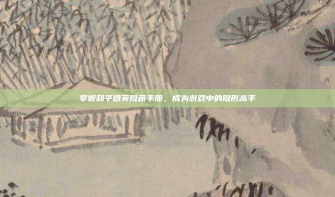 掌握和平精英隐藏手册，成为游戏中的隐形高手