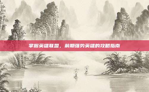 掌握英雄联盟,前期强势英雄的攻略指南