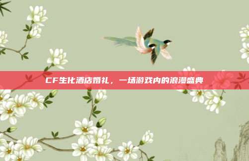 CF生化酒店婚礼，一场游戏内的浪漫盛典
