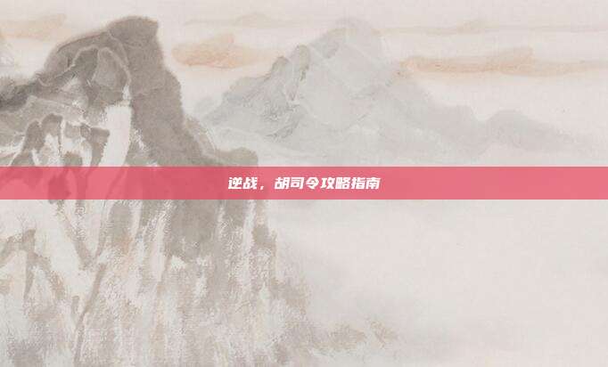 逆战，胡司令攻略指南
