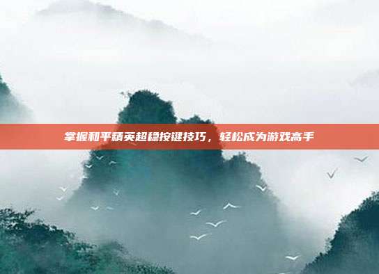 掌握和平精英超稳按键技巧，轻松成为游戏高手