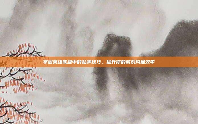 掌握英雄联盟中的私聊技巧,提升你的游戏沟通效率