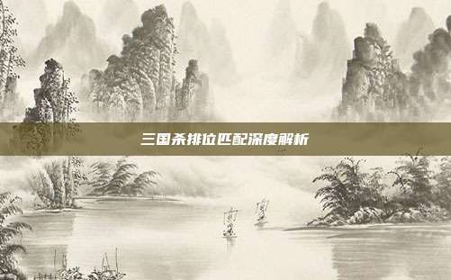 三国杀排位匹配深度解析