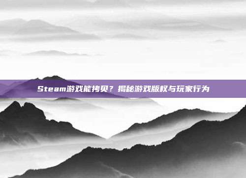 Steam游戏能拷贝？揭秘游戏版权与玩家行为