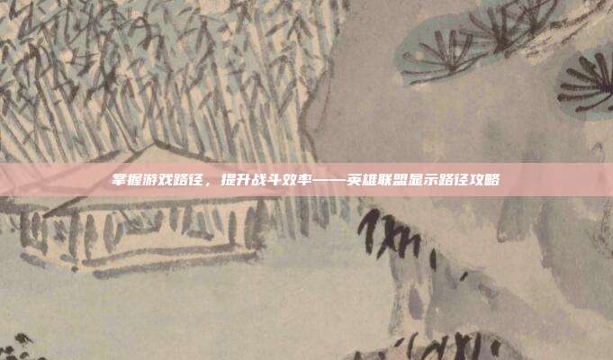 掌握游戏路径,提升战斗效率——英雄联盟显示路径攻略