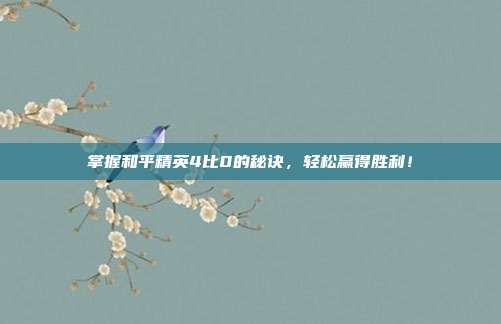 掌握和平精英4比0的秘诀，轻松赢得胜利！