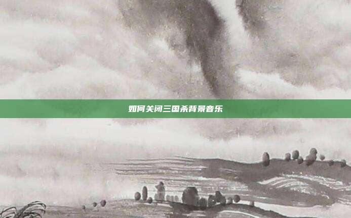 如何关闭三国杀背景音乐