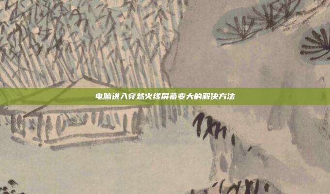 电脑进入穿越火线屏幕变大的解决方法